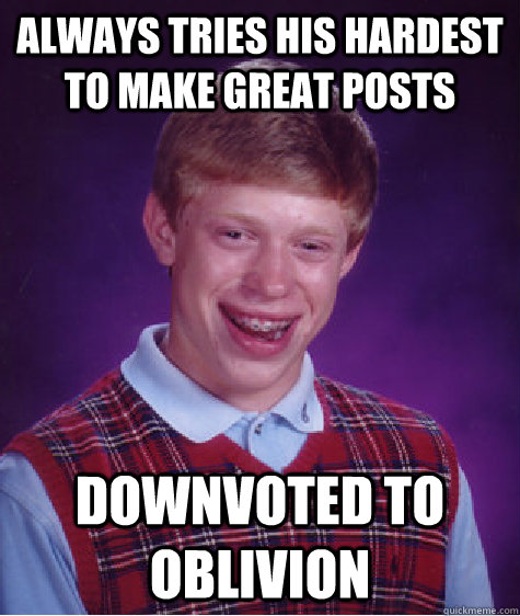 Always tries his hardest to make great posts Downvoted to oblivion  Bad Luck Brian