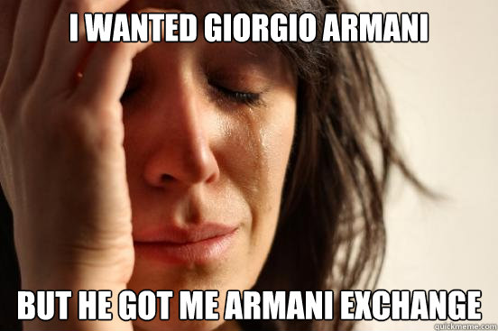 I wanted Giorgio Armani but he got me Armani Exchange  First World Problems
