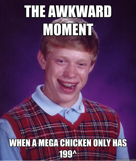 The awkward moment  When A mega chicken only has 199^  Bad Luck Brian