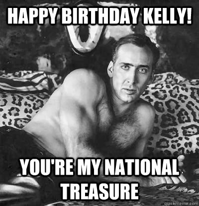 Happy Birthday Kelly! You're MY national treasure  Happy Birthday Nick Cage