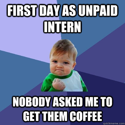 First day as unpaid intern nobody asked me to get them coffee - First day as unpaid intern nobody asked me to get them coffee  Success Kid