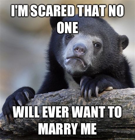 I'm scared that no one Will ever want to marry me  Confession Bear