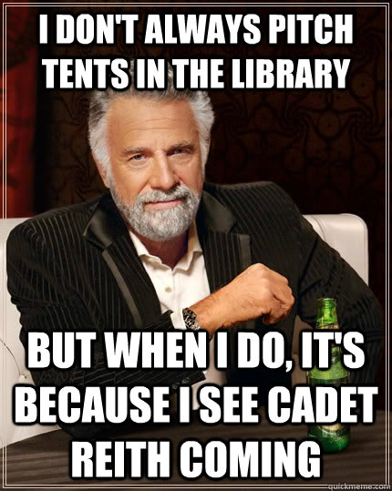 I don't always pitch tents in the library but when I do, it's because I see Cadet Reith coming  The Most Interesting Man In The World