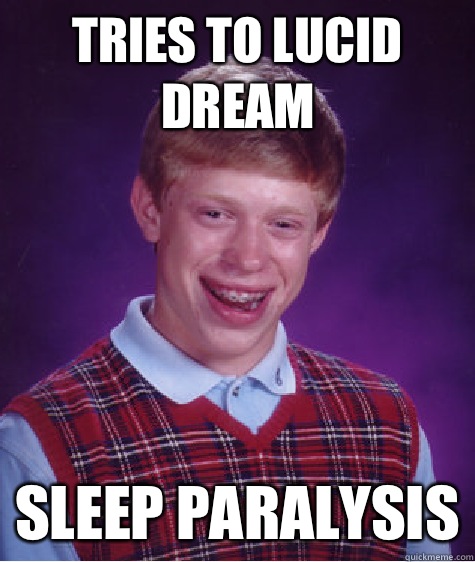Tries to lucid dream Sleep paralysis  Bad Luck Brian