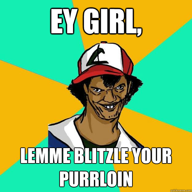 Ey Girl, Lemme Blitzle your Purrloin  Ash Pedreiro