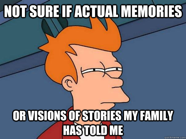 Not sure if actual memories Or visions of stories my family has told me - Not sure if actual memories Or visions of stories my family has told me  Futurama Fry