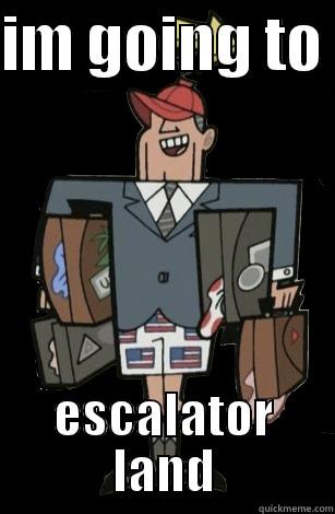 goin to escalator land - IM GOING TO  ESCALATOR LAND Misc