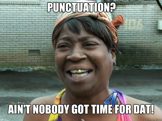 Punctuation? Ain't nobody got time for dat!  Sweet Brown