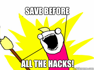 Save before  all the hacks!  All The Things