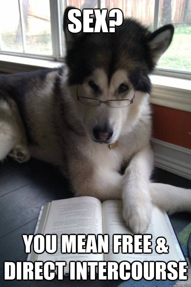 Sex?
   you mean Free & Direct Intercourse  Condescending Literary Pun Dog