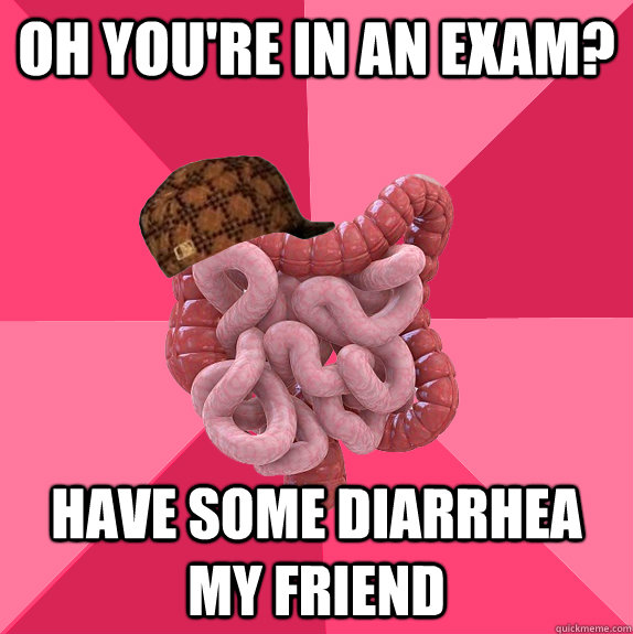 Oh you're in an exam? have some diarrhea my friend  Scumbag Intestines