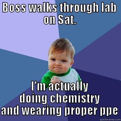 BOSS WALKS THROUGH LAB ON SAT. I'M ACTUALLY DOING CHEMISTRY AND WEARING PROPER PPE Success Kid