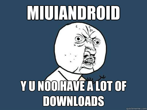 miuiandroid y u noo have a lot of downloads  Y U No