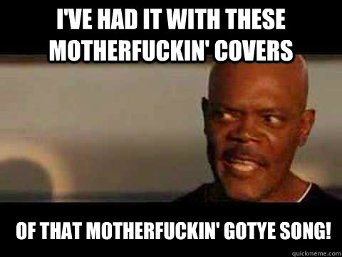i've had it with these motherfuckin' covers of that motherfuckin' gotye song!  Angry Samuel Jackson