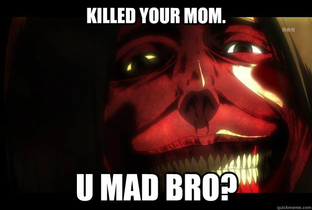 Killed your mom. U mad bro? - Killed your mom. U mad bro?  Titan Smile from Attack on Titan