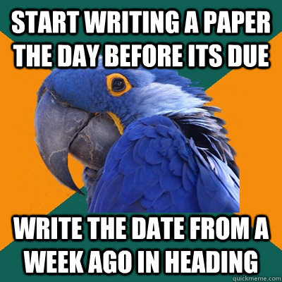 start writing a paper the day before its due write the date from a week ago in heading  Paranoid Parrot