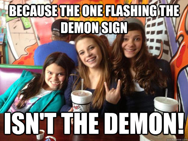 Because the one flashing the demon sign Isn't THE DEMON! - Because the one flashing the demon sign Isn't THE DEMON!  Misc