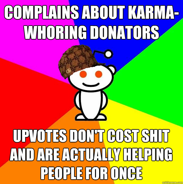 complains about karma-whoring donators upvotes don't cost shit and are actually helping people for once  Scumbag Redditor