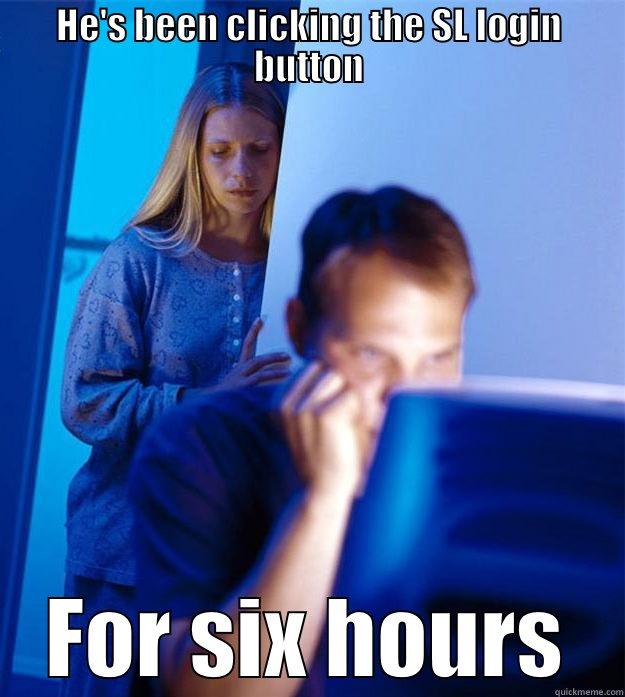 HE'S BEEN CLICKING THE SL LOGIN BUTTON FOR SIX HOURS Redditors Wife