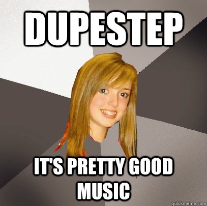 DUPESTEP It's pretty good music  Musically Oblivious 8th Grader