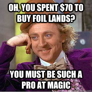Oh, you spent $70 to buy foil lands? You must be such a pro at Magic - Oh, you spent $70 to buy foil lands? You must be such a pro at Magic  Condescending Wonka