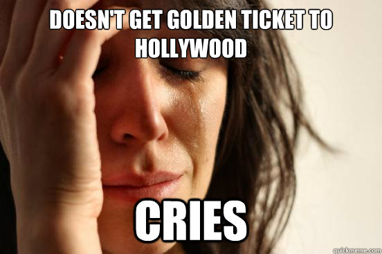 Doesn't get golden ticket to hollywood cries  First World Problems