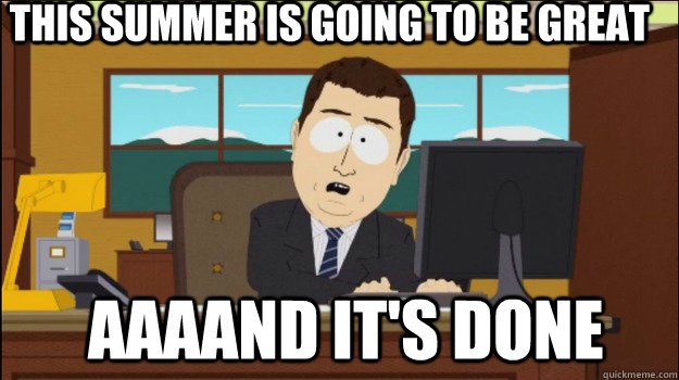 this summer is going to be great  aaaand It's done  Annnd Its gone
