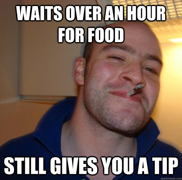 waits over an hour for food still gives you a tip - waits over an hour for food still gives you a tip  Misc