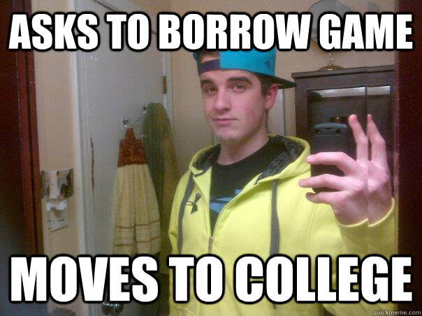 Asks to borrow GAme moves to college - Asks to borrow GAme moves to college  Scumbag Brother