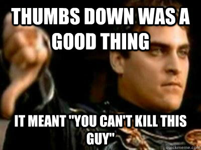 Thumbs down was a good thing It meant 