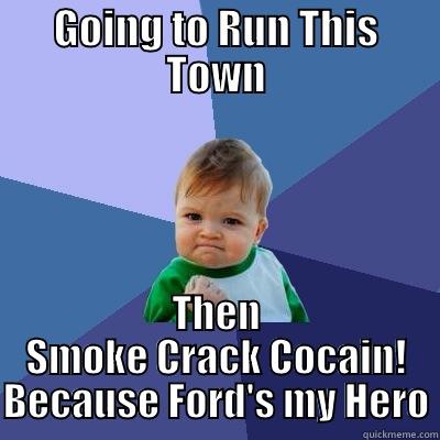 GOING TO RUN THIS TOWN THEN SMOKE CRACK COCAIN! BECAUSE FORD'S MY HERO Success Kid