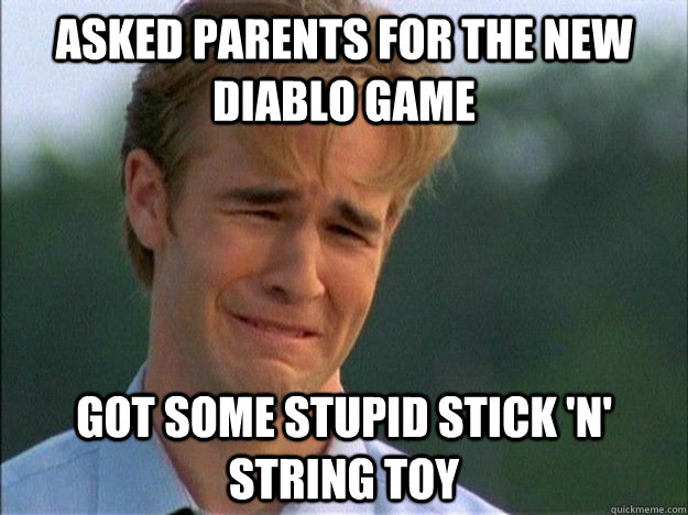 Asked parents for the new diablo game got some stupid stick 'n' string toy - Asked parents for the new diablo game got some stupid stick 'n' string toy  Dawson Sad