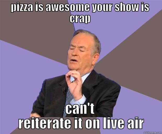 pizza is awesome your show sucks can't explain it - PIZZA IS AWESOME YOUR SHOW IS CRAP CAN'T  REITERATE IT ON LIVE AIR Bill O Reilly