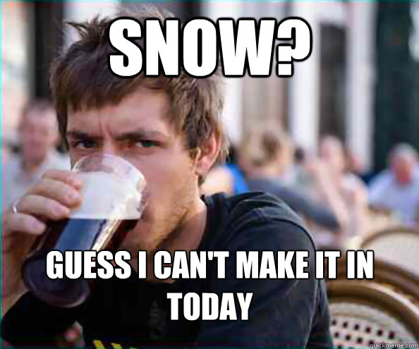 snow? guess I can't make it in today  Lazy College Senior