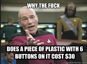 why the fuck does a piece of plastic with 6 buttons on it cost $30 - why the fuck does a piece of plastic with 6 buttons on it cost $30  Annoyed Picard