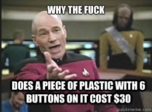 why the fuck does a piece of plastic with 6 buttons on it cost $30  Annoyed Picard