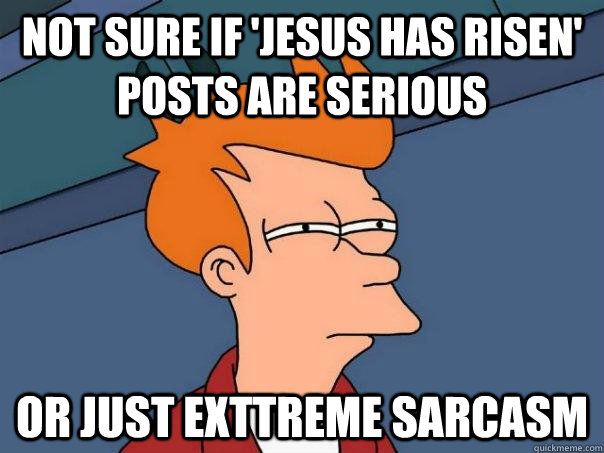 Not sure if 'Jesus has risen' posts are serious Or just exttreme sarcasm - Not sure if 'Jesus has risen' posts are serious Or just exttreme sarcasm  Futurama Fry