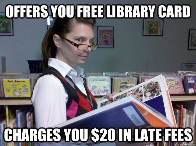 Offers you free library card Charges you $20 in late fees  Naughty Librarian