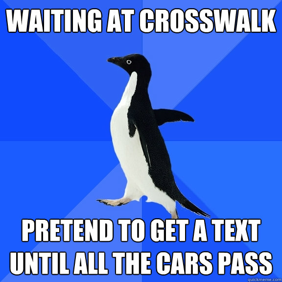 waiting at crosswalk pretend to get a text until all the cars pass  Socially Awkward Penguin