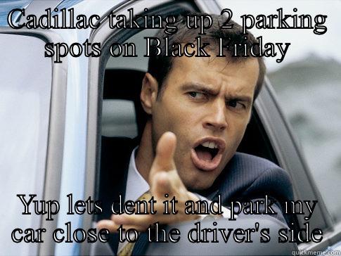 CADILLAC TAKING UP 2 PARKING SPOTS ON BLACK FRIDAY YUP LETS DENT IT AND PARK MY CAR CLOSE TO THE DRIVER'S SIDE Asshole driver