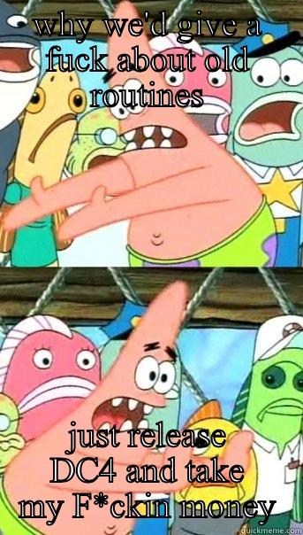WHY WE'D GIVE A FUCK ABOUT OLD ROUTINES JUST RELEASE DC4 AND TAKE MY F*CKIN MONEY Push it somewhere else Patrick