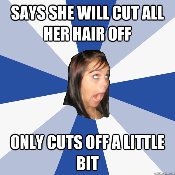 Says she will cut all her hair off only cuts off a little bit  Annoying Facebook Girl