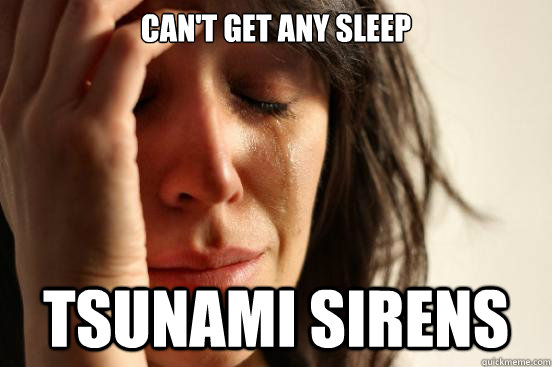 CAN'T Get any sleep TSUNAMI SIRENS  First World Problems