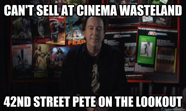 can't sell at cinema wasteland 42nd street pete on the lookout  