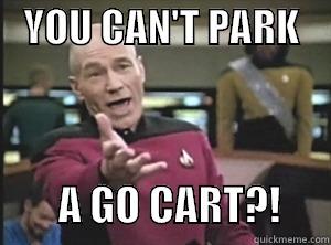 Useless small car park -    YOU CAN'T PARK                        A GO CART?!      Annoyed Picard