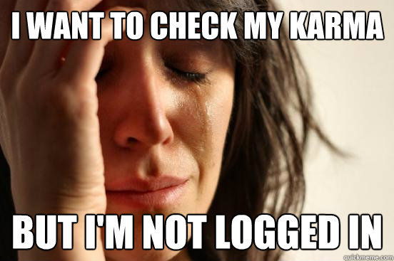 i want to check my karma but i'm not logged in  First World Problems