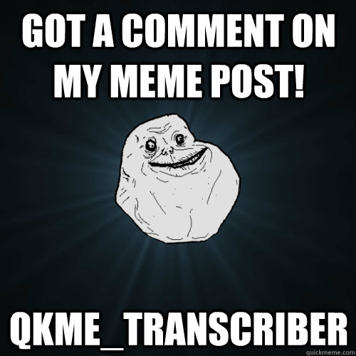 got a comment on my meme post! qkme_transcriber  Forever Alone