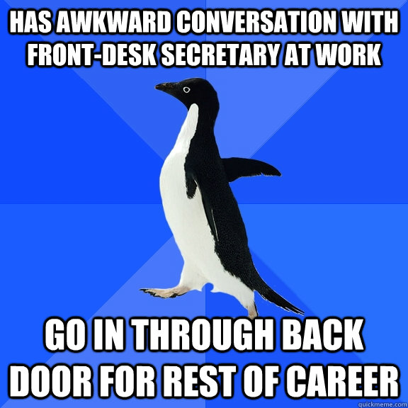 has awkward conversation with front-desk secretary at work Go in through back door for rest of career  Socially Awkward Penguin