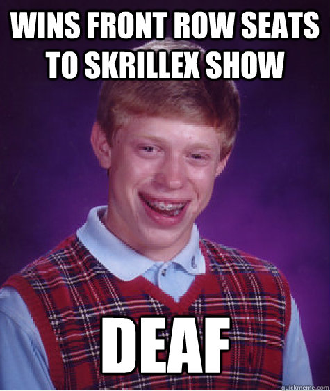 Wins front row seats to Skrillex show deaf  Bad Luck Brian