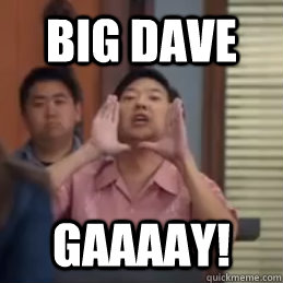 Big dave GaaaaY!  community senor chang gay